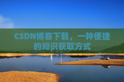 CSDN博客下载，一种便捷的知识获取方式